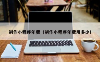 海口制作小程序年费（制作小程序年费用多少）