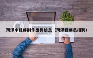海口菏泽小程序制作出售信息（菏泽程序员招聘）