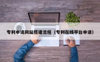 海口专利申请网站搭建流程（专利在线平台申请）