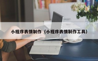 海口小程序表情制作（小程序表情制作工具）