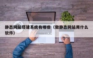 海口静态网站搭建系统有哪些（做静态网站用什么软件）