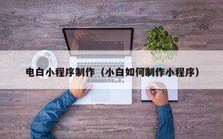海口电白小程序制作（小白如何制作小程序）