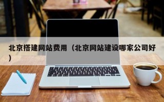 海口北京搭建网站费用（北京网站建设哪家公司好）
