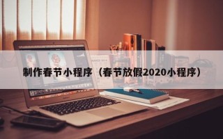 海口制作春节小程序（春节放假2020小程序）