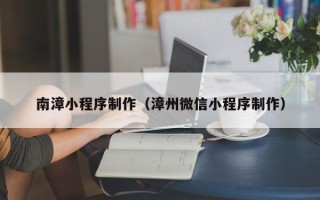 海口南漳小程序制作（漳州微信小程序制作）