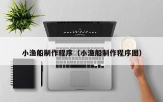 海口小渔船制作程序（小渔船制作程序图）