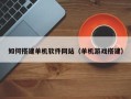 海口如何搭建单机软件网站（单机游戏搭建）