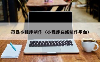 海口范县小程序制作（小程序在线制作平台）