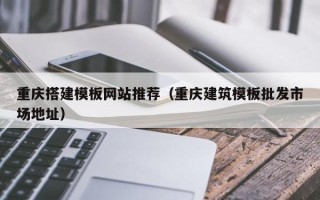 海口重庆搭建模板网站推荐（重庆建筑模板批发市场地址）