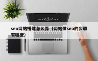 海口seo网站搭建怎么弄（网站做seo的步骤有哪些）